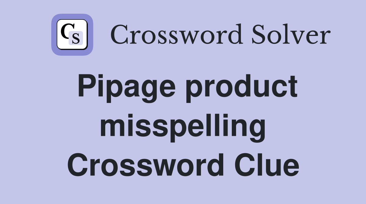 Pipage product misspelling Crossword Clue Answers Crossword Solver